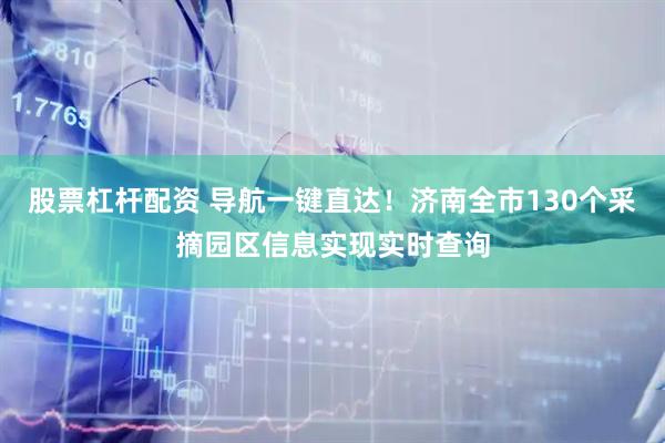 股票杠杆配资 导航一键直达！济南全市130个采摘园区信息实现实时查询