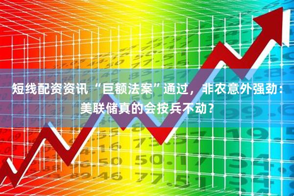 短线配资资讯 “巨额法案”通过，非农意外强劲：美联储真的会按兵不动？