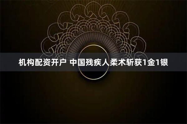 机构配资开户 中国残疾人柔术斩获1金1银