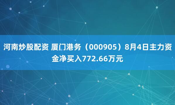 河南炒股配资 厦门港务（000905）8月4日主力资金净买入772.66万元