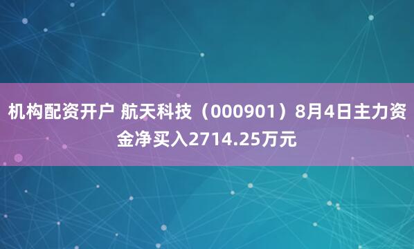 机构配资开户 航天科技（000901）8月4日主力资金净买入2714.25万元
