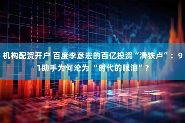 机构配资开户 百度李彦宏的百亿投资“滑铁卢”：91助手为何沦为 “时代的眼泪”？
