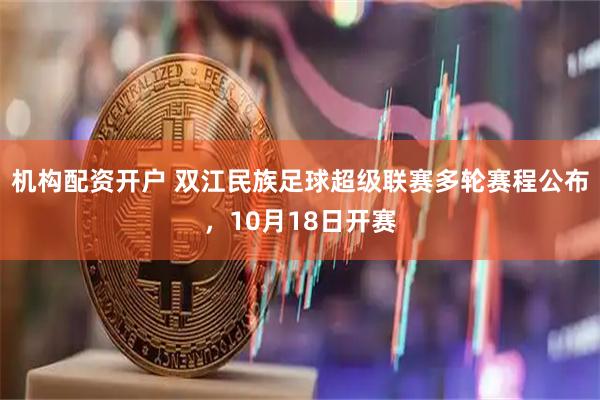 机构配资开户 双江民族足球超级联赛多轮赛程公布，10月18日开赛