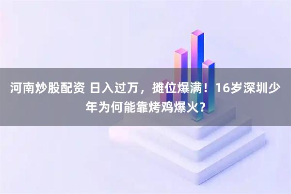 河南炒股配资 日入过万，摊位爆满！16岁深圳少年为何能靠烤鸡爆火？