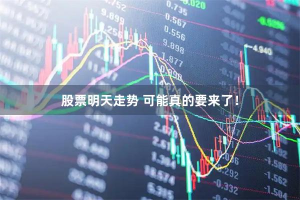 股票明天走势 可能真的要来了！
